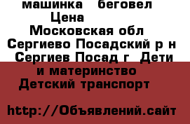  машинка - беговел › Цена ­ 5 000 - Московская обл., Сергиево-Посадский р-н, Сергиев Посад г. Дети и материнство » Детский транспорт   